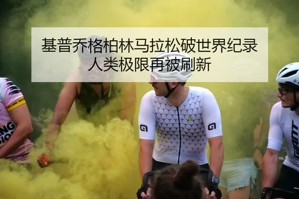 基普乔格柏林马拉松破世界纪录 人类极限再被刷新